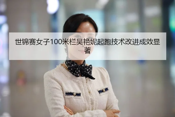 世锦赛女子100米栏吴艳妮起跑技术改进成效显著
