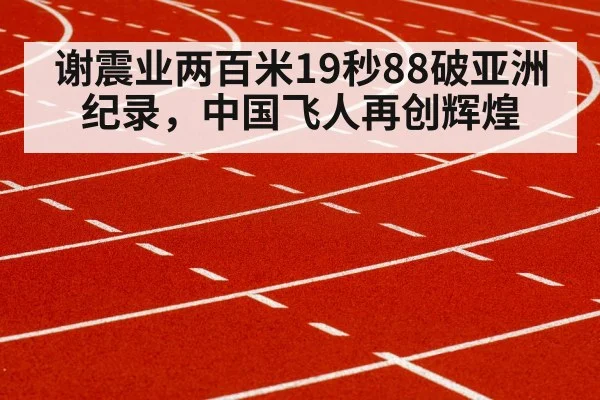 谢震业两百米19秒88破亚洲纪录,中国飞人再创辉煌
