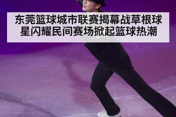 东莞篮球城市联赛揭幕战草根球星闪耀民间赛场掀起篮球热潮